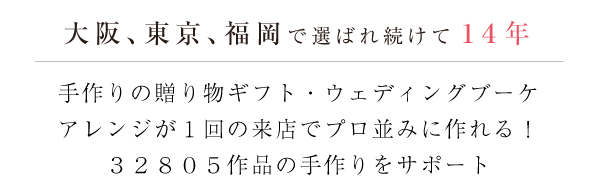 大阪、東京、福岡で選ばれ続けて１４年 手作りの贈り物ギフト・ウェディングブーケアレンジが１回の来店でプロ並みに作れる！３２８０５作品の手作りをサポート