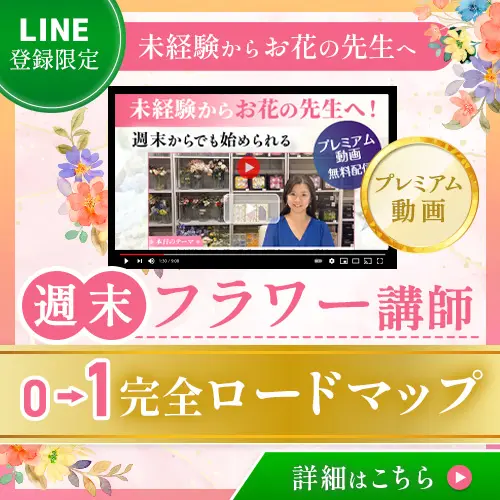 LINE登録限定　未経験からお花の先生へ　週末フラワー講師０１完全ロードマップ　