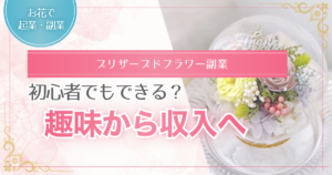 プリザーブドフラワーを趣味から収入へつなげる方法を解説する記事のアイキャッチ画像