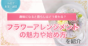 フラワーアレンジメントを趣味にする魅力や始め方を解説する記事のアイキャッチ画像