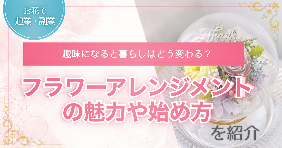 フラワーアレンジメントを趣味にする魅力や始め方を解説する記事のアイキャッチ画像