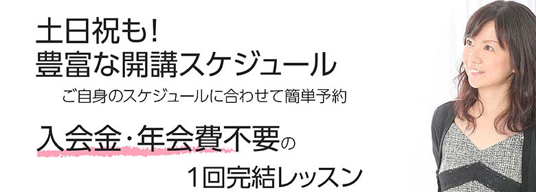 土日祝も! 豊富な開講スケジュール ご自身のスケジュールに合わせて簡単予約 入会金・年会費不要の 1回完結レッスン