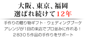 大阪、東京、福岡 選ばれ続けて12年 手作りの贈り物ギフト・ウェディングブーケアレンジが1回の来店でプロ並みに作れる！２８３０５作品の手作りをサポート