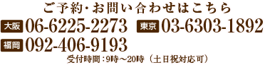 ご予約・お問い合わせはこちら大阪校：06-6225-2273、東京恵比寿校03-6303-1892、福岡校：092-406-9193（受付時間：9時～18時）